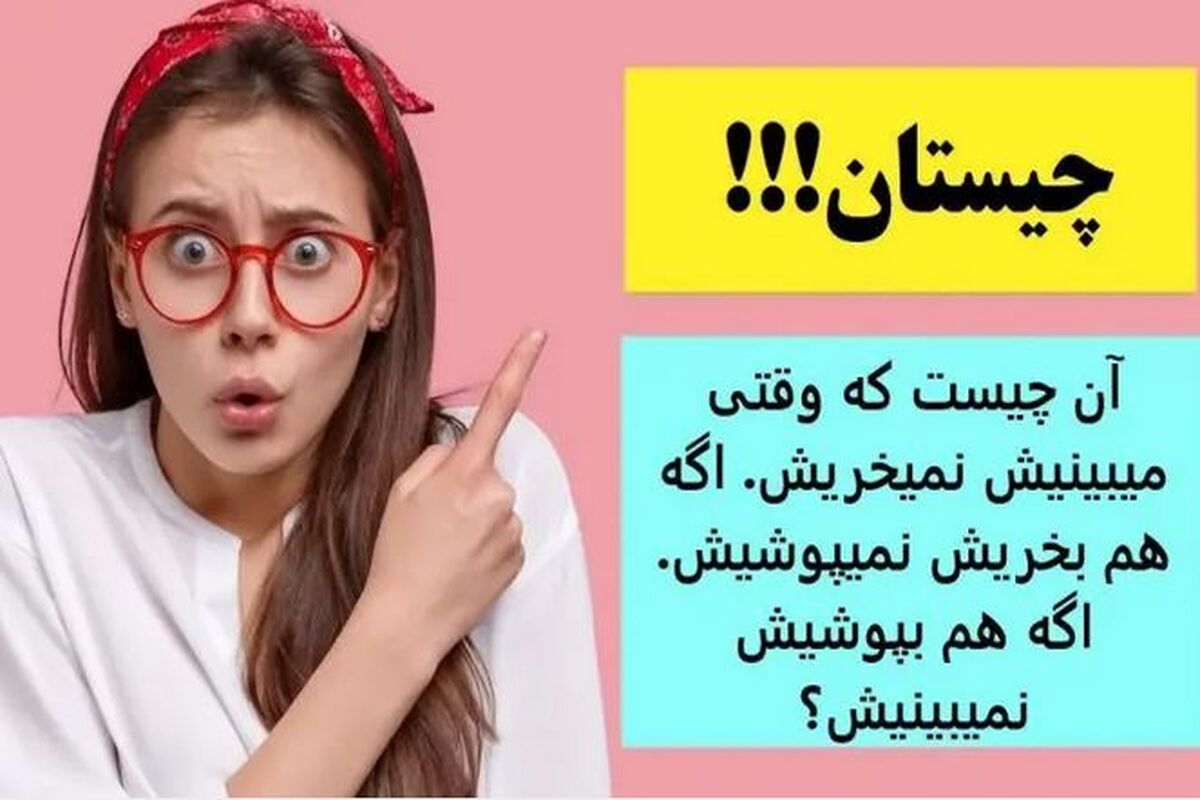 چیستان روز؛ آن چیست که وقتی میبینیش نمیخریش،  اگه هم بخریش نمیپوشیش،  اگه هم بپوشیش نمیبینیش؟