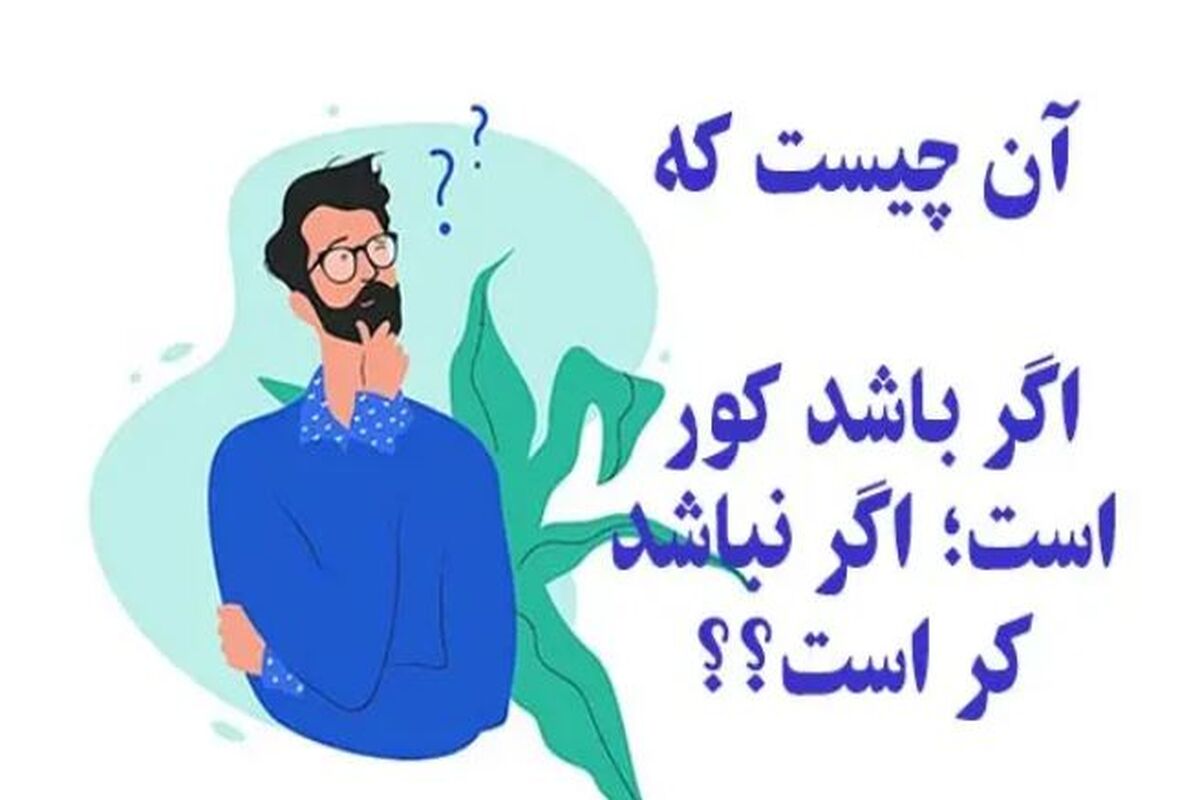 چیستان روز؛  آن چیست که اگر باشد کور است اگر نباشد کر است؟؟